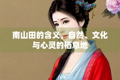 南山田的含义，自然、文化与心灵的栖息地