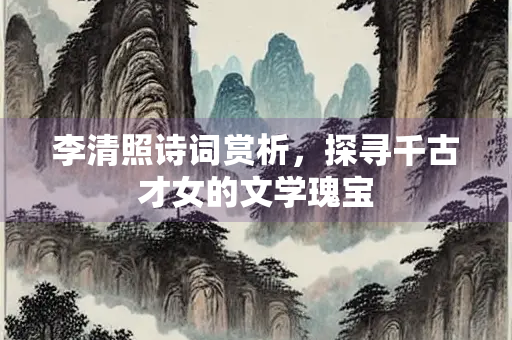 李清照诗词赏析，探寻千古才女的文学瑰宝