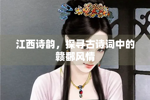 江西诗韵，探寻古诗词中的赣鄱风情