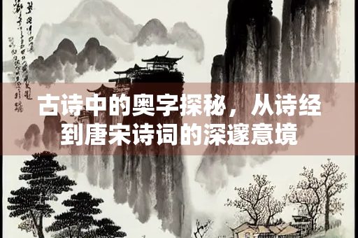 古诗中的奥字探秘，从诗经到唐宋诗词的深邃意境