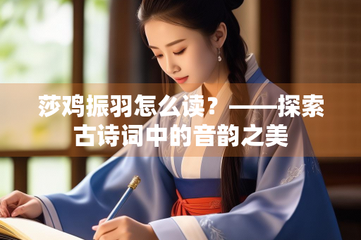 莎鸡振羽怎么读？——探索古诗词中的音韵之美