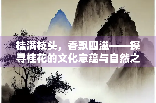 桂满枝头，香飘四溢——探寻桂花的文化意蕴与自然之美