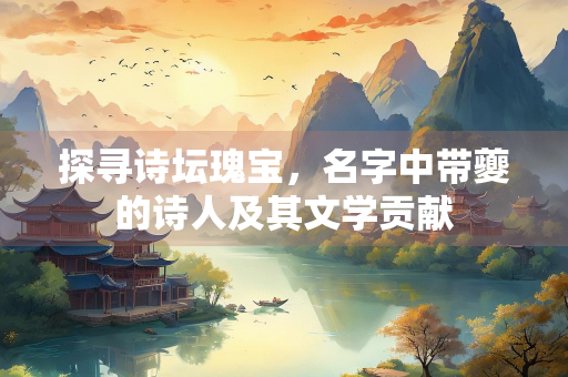 探寻诗坛瑰宝，名字中带夔的诗人及其文学贡献