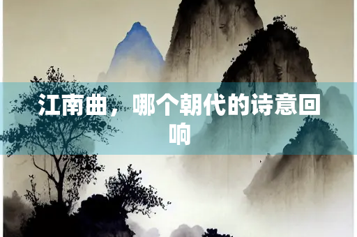 江南曲，哪个朝代的诗意回响