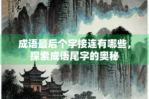 成语最后个字接连有哪些，探索成语尾字的奥秘