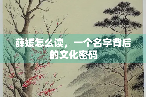 薛媛怎么读，一个名字背后的文化密码