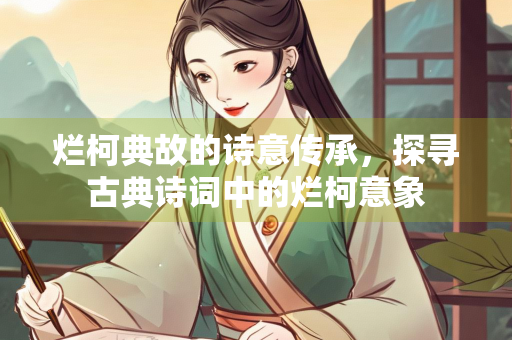 烂柯典故的诗意传承，探寻古典诗词中的烂柯意象