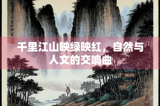 千里江山映绿映红，自然与人文的交响曲