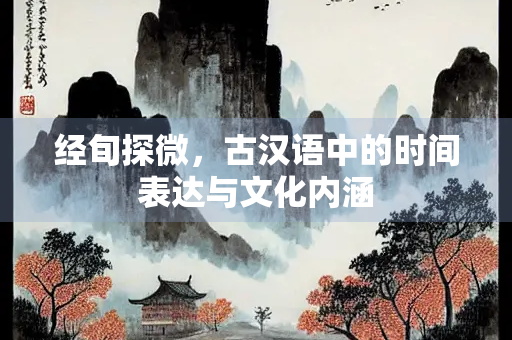 经旬探微，古汉语中的时间表达与文化内涵