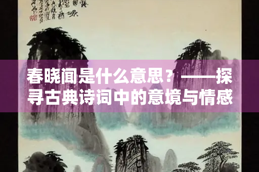 春晓闻是什么意思？——探寻古典诗词中的意境与情感