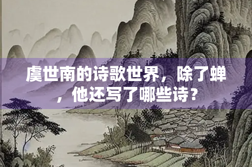 虞世南的诗歌世界，除了蝉，他还写了哪些诗？