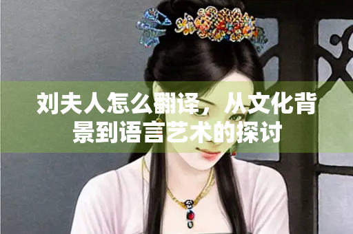 刘夫人怎么翻译，从文化背景到语言艺术的探讨