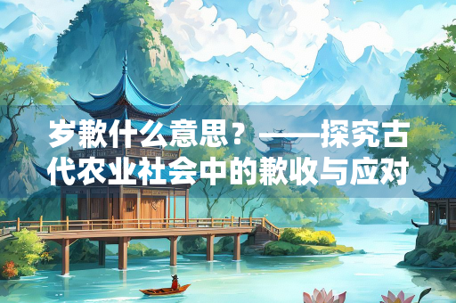 岁歉什么意思？——探究古代农业社会中的歉收与应对