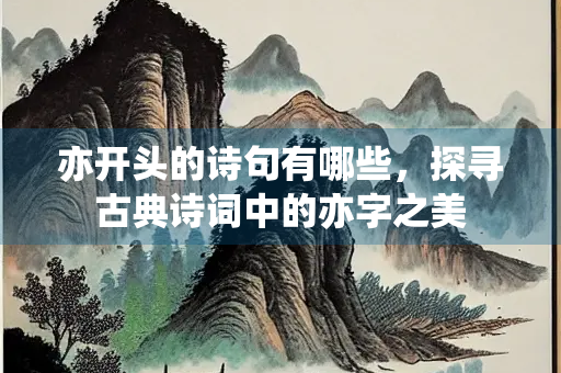 亦开头的诗句有哪些，探寻古典诗词中的亦字之美