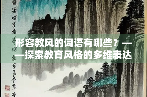 形容教风的词语有哪些？——探索教育风格的多维表达