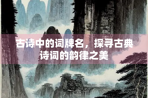 古诗中的词牌名，探寻古典诗词的韵律之美