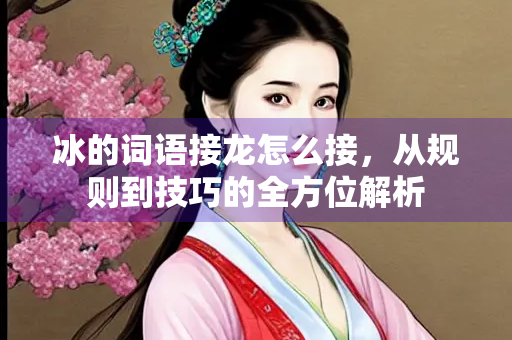 冰的词语接龙怎么接，从规则到技巧的全方位解析