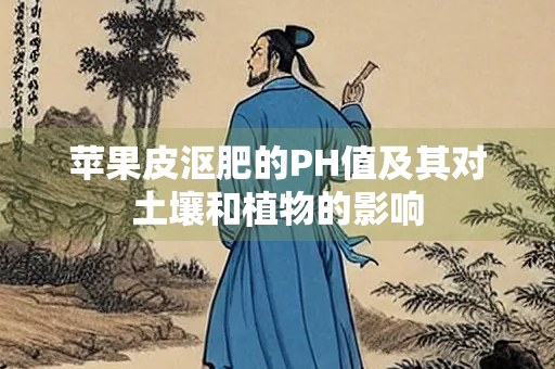 苹果皮沤肥的PH值及其对土壤和植物的影响