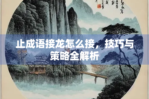 止成语接龙怎么接，技巧与策略全解析