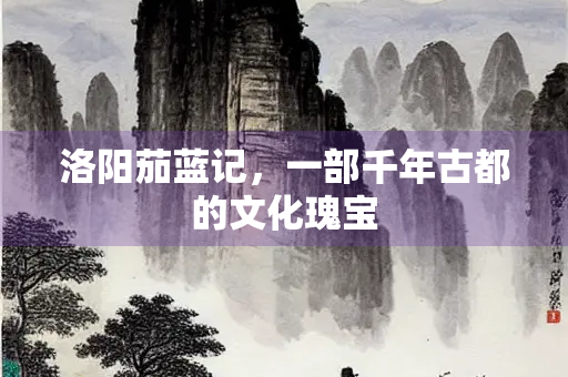 洛阳茄蓝记，一部千年古都的文化瑰宝
