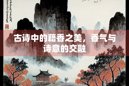 古诗中的藉香之美，香气与诗意的交融