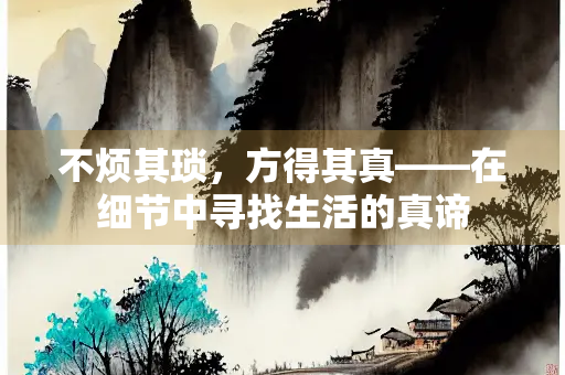 不烦其琐，方得其真——在细节中寻找生活的真谛