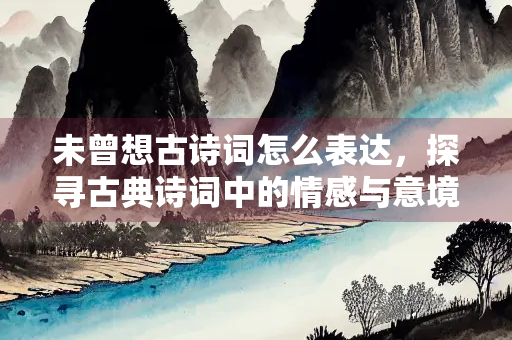 未曾想古诗词怎么表达，探寻古典诗词中的情感与意境