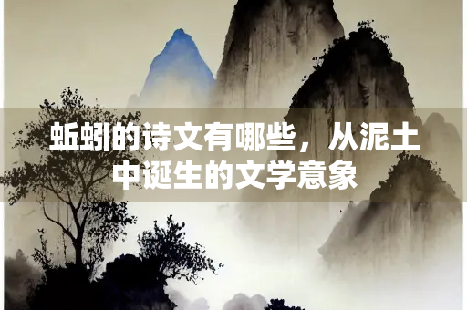 蚯蚓的诗文有哪些，从泥土中诞生的文学意象