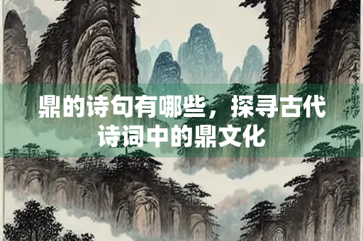 鼎的诗句有哪些，探寻古代诗词中的鼎文化