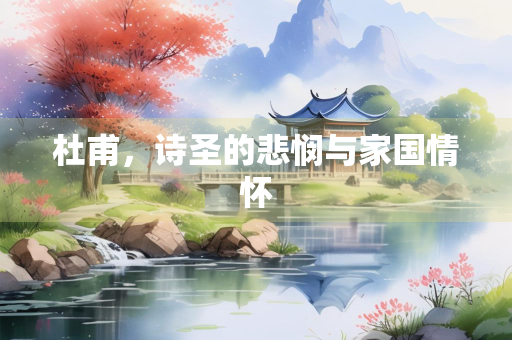 杜甫，诗圣的悲悯与家国情怀