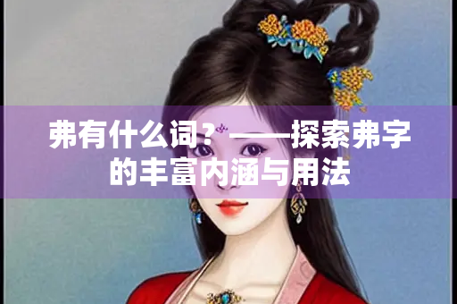 弗有什么词？——探索弗字的丰富内涵与用法