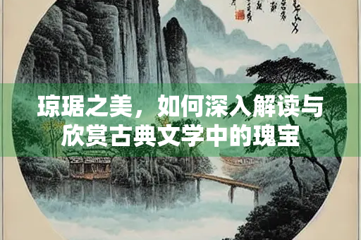 琼琚之美，如何深入解读与欣赏古典文学中的瑰宝