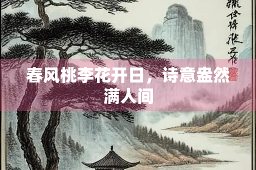 春风桃李花开日,诗意盎然满人间 春风桃李花开日,诗意盎然满人间