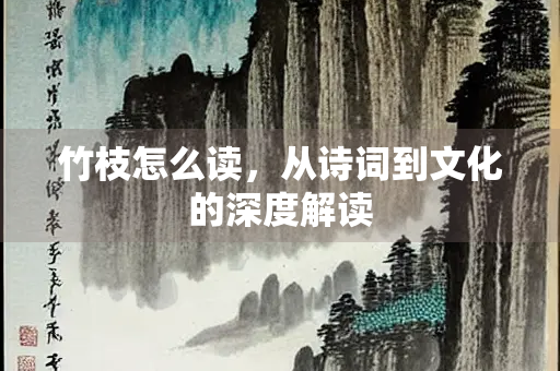 竹枝怎么读，从诗词到文化的深度解读