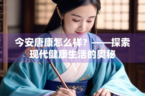 今安唐康怎么样？——探索现代健康生活的奥秘
