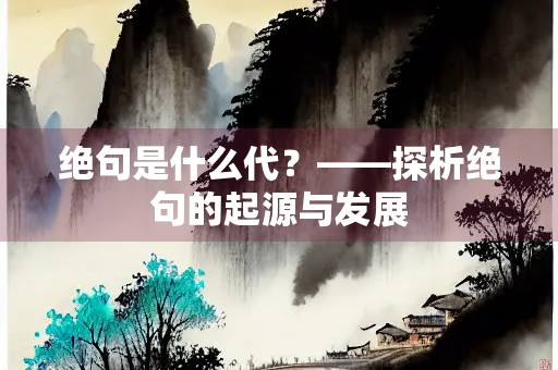 绝句是什么代？——探析绝句的起源与发展