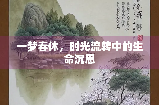 一梦春休，时光流转中的生命沉思