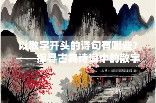以散字开头的诗句有哪些？——探寻古典诗词中的散字之美