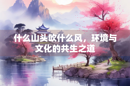 什么山头吹什么风，环境与文化的共生之道