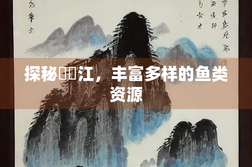 探秘牂牁江，丰富多样的鱼类资源