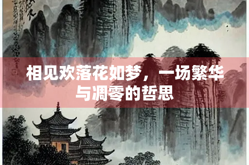 相见欢落花如梦,一场繁华与凋零的哲思 相见欢落花如梦,一场繁华与凋零的哲思