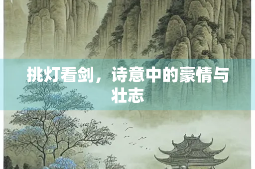 挑灯看剑，诗意中的豪情与壮志