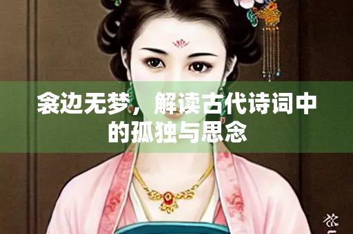 衾边无梦，解读古代诗词中的孤独与思念
