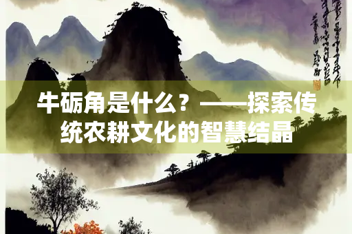 牛砺角是什么?——探索传统农耕文化的智慧结晶 牛砺角是什么?——探索传统农耕文化的智慧结晶