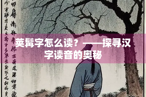 荚髯字怎么读？——探寻汉字读音的奥秘