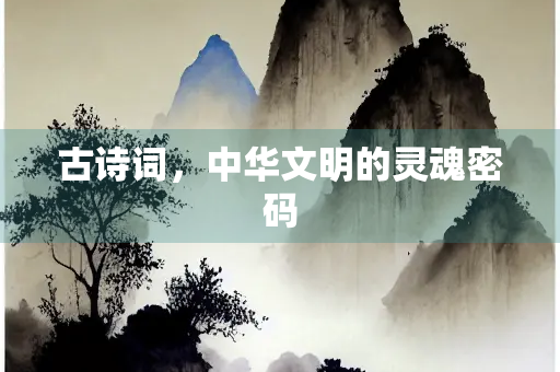 古诗词，中华文明的灵魂密码
