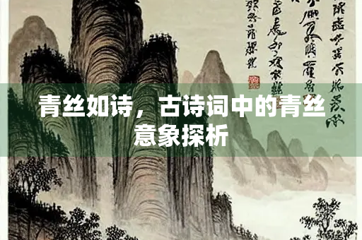 青丝如诗，古诗词中的青丝意象探析