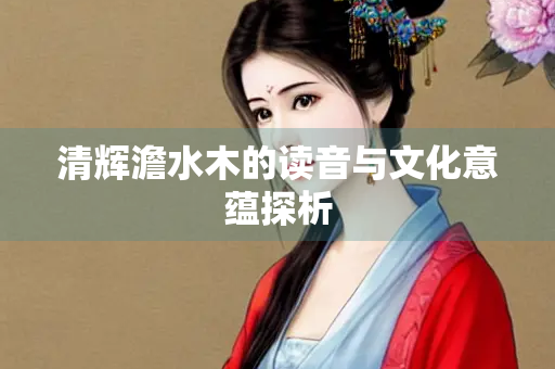 清辉澹水木的读音与文化意蕴探析