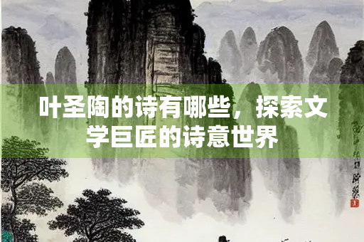 叶圣陶的诗有哪些，探索文学巨匠的诗意世界