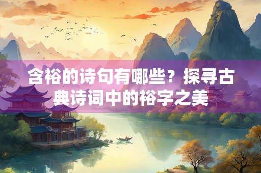 含裕的诗句有哪些？探寻古典诗词中的裕字之美